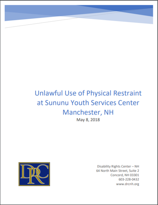 Image of the title page of DRC-NH report: Unlawful Use of Physical Restraint at Sununu Youth Services Center Manchester, NH